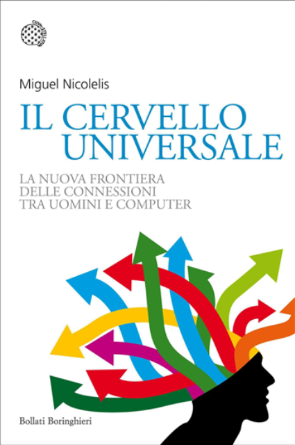 Miguel Nicolelis. Il cervello universale. La nuova frontiera delle connessioni tra uomini e computer